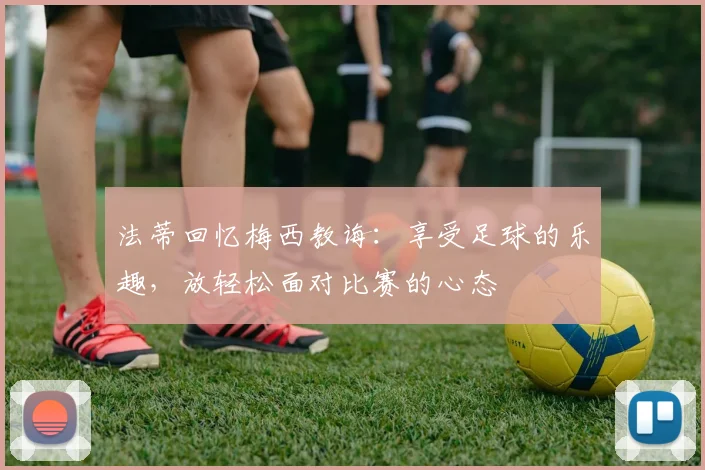 法蒂回忆梅西教诲：享受足球的乐趣，放轻松面对比赛的心态
