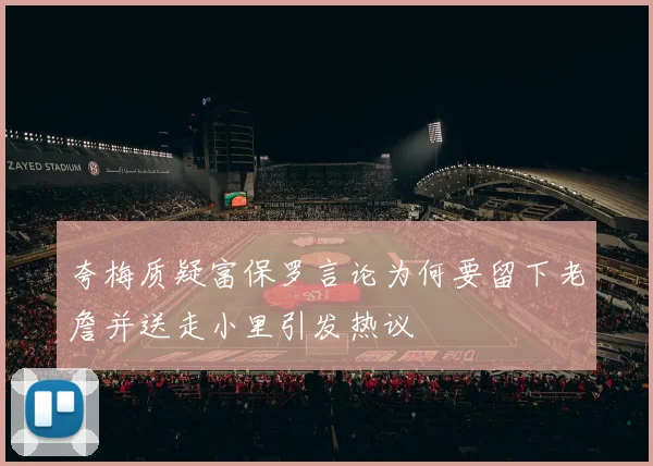 夸梅质疑富保罗言论为何要留下老詹并送走小里引发热议