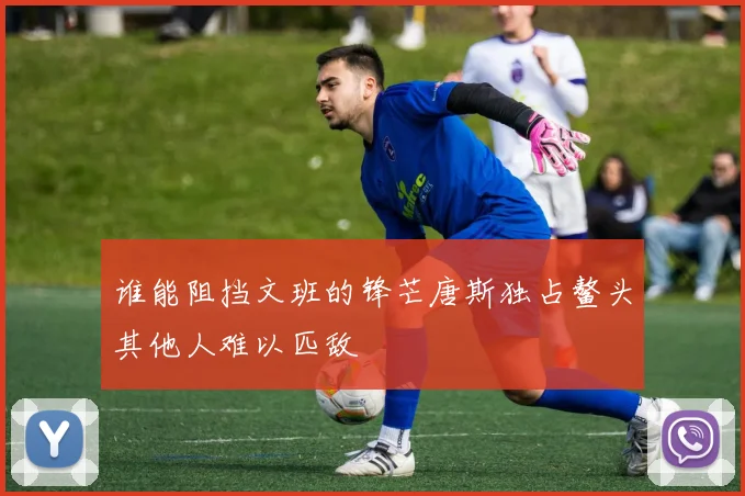 谁能阻挡文班的锋芒唐斯独占鳌头其他人难以匹敌