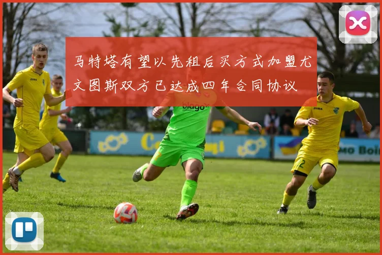 马特塔有望以先租后买方式加盟尤文图斯双方已达成四年合同协议