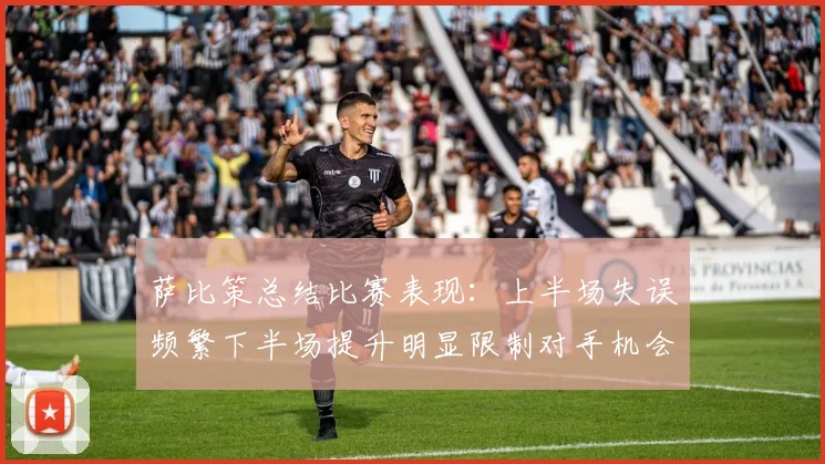 萨比策总结比赛表现：上半场失误频繁下半场提升明显限制对手机会