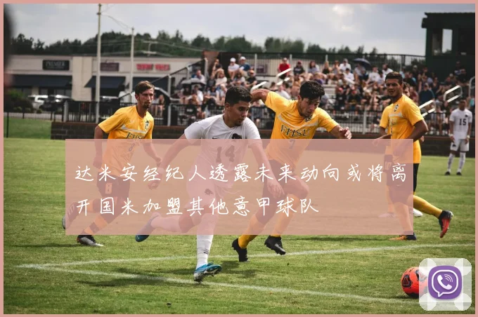 达米安经纪人透露未来动向或将离开国米加盟其他意甲球队