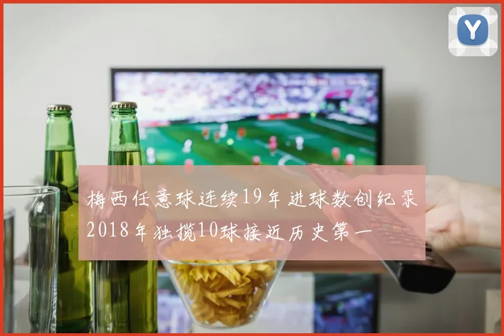 梅西任意球连续19年进球数创纪录2018年独揽10球接近历史第一