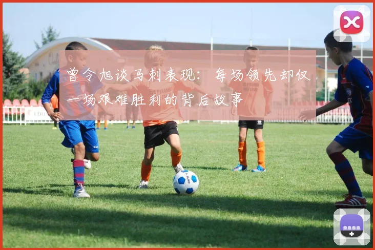 曾令旭谈马刺表现：每场领先却仅一场艰难胜利的背后故事