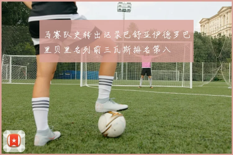 马赛队史转出记录巴舒亚伊德罗巴里贝里名列前三瓦斯排名第八